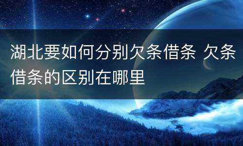 湖北要如何分别欠条借条 欠条借条的区别在哪里