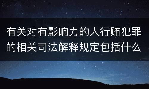 有关对有影响力的人行贿犯罪的相关司法解释规定包括什么