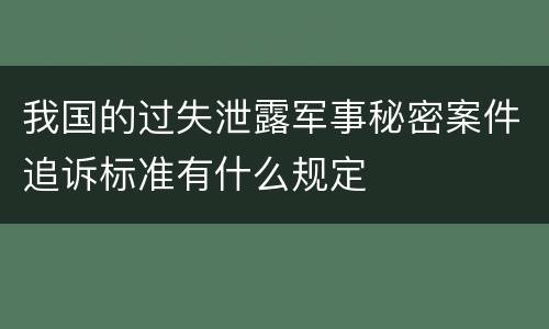 我国的过失泄露军事秘密案件追诉标准有什么规定