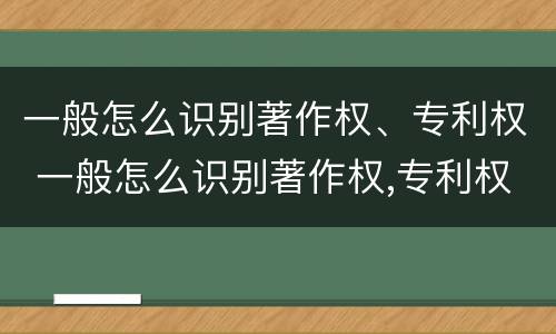 一般怎么识别著作权、专利权 一般怎么识别著作权,专利权人