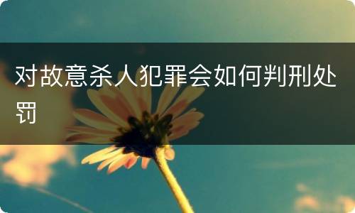 对故意杀人犯罪会如何判刑处罚