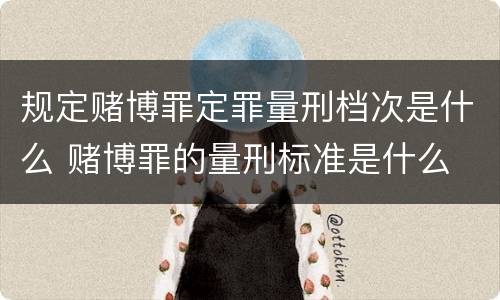 规定赌博罪定罪量刑档次是什么 赌博罪的量刑标准是什么