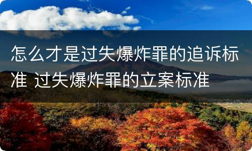 怎么才是过失爆炸罪的追诉标准 过失爆炸罪的立案标准