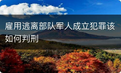 雇用逃离部队军人成立犯罪该如何判刑