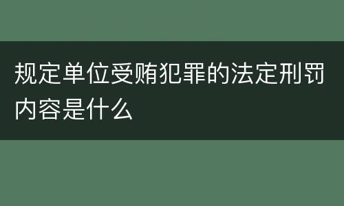 规定单位受贿犯罪的法定刑罚内容是什么