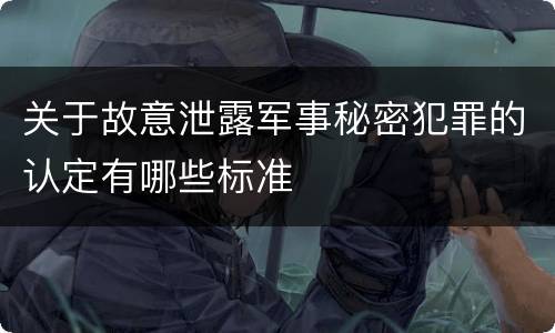 关于故意泄露军事秘密犯罪的认定有哪些标准