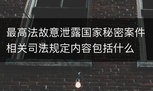 最高法故意泄露国家秘密案件相关司法规定内容包括什么