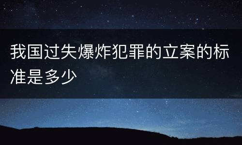 我国过失爆炸犯罪的立案的标准是多少