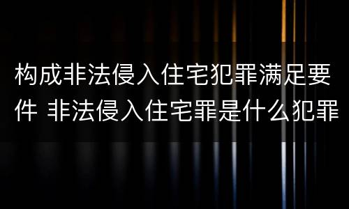 构成非法侵入住宅犯罪满足要件 非法侵入住宅罪是什么犯罪类型