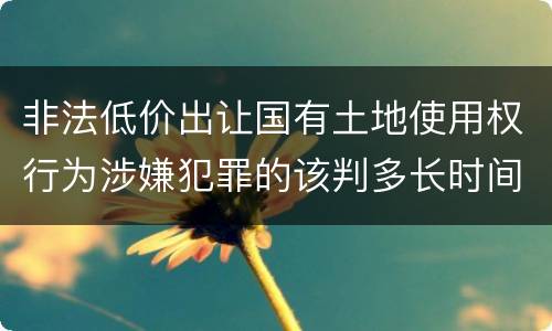 非法低价出让国有土地使用权行为涉嫌犯罪的该判多长时间