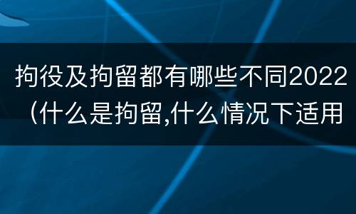 拘役及拘留都有哪些不同2022（什么是拘留,什么情况下适用拘留）