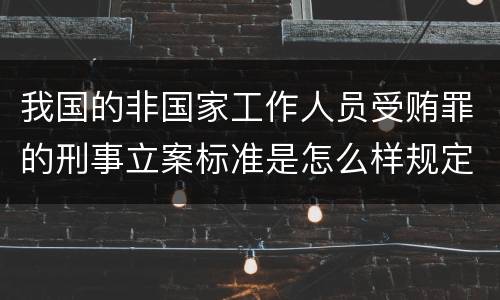 我国的非国家工作人员受贿罪的刑事立案标准是怎么样规定