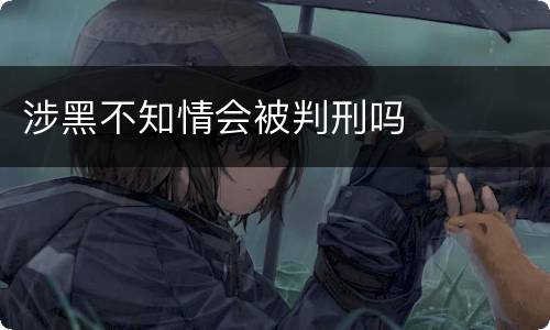 涉黑不知情会被判刑吗