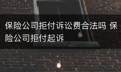 保险公司拒付诉讼费合法吗 保险公司拒付起诉