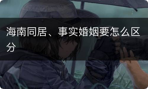 海南同居、事实婚姻要怎么区分