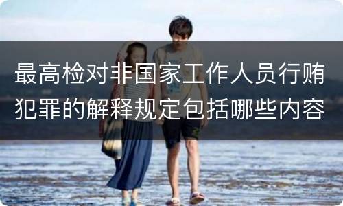 最高检对非国家工作人员行贿犯罪的解释规定包括哪些内容