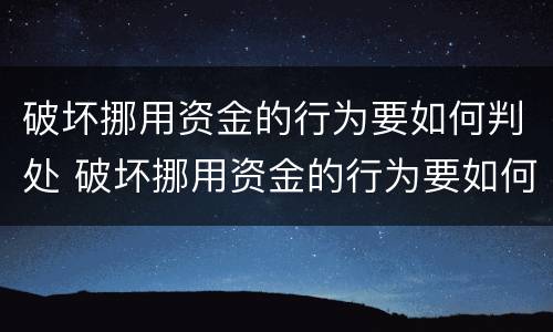 破坏挪用资金的行为要如何判处 破坏挪用资金的行为要如何判处呢