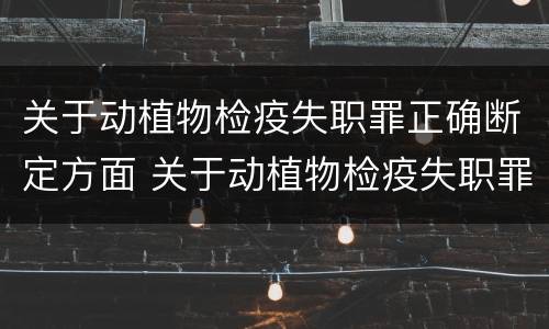 关于动植物检疫失职罪正确断定方面 关于动植物检疫失职罪正确断定方面的表述