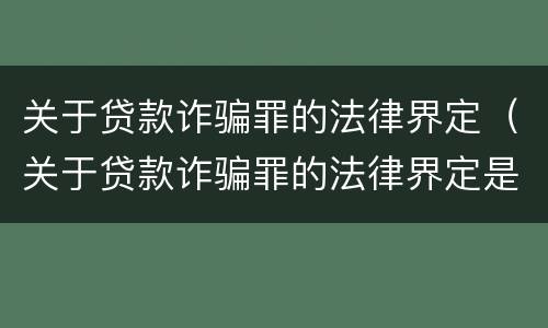 关于贷款诈骗罪的法律界定（关于贷款诈骗罪的法律界定是）
