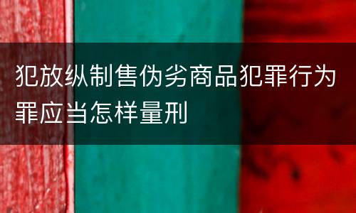 犯放纵制售伪劣商品犯罪行为罪应当怎样量刑