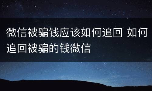 微信被骗钱应该如何追回 如何追回被骗的钱微信