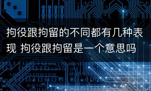 拘役跟拘留的不同都有几种表现 拘役跟拘留是一个意思吗