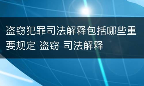 盗窃犯罪司法解释包括哪些重要规定 盗窃 司法解释
