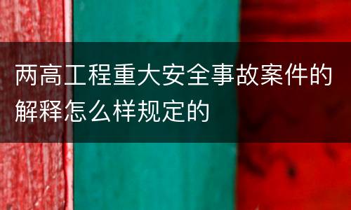两高工程重大安全事故案件的解释怎么样规定的