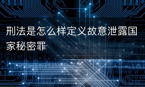 刑法是怎么样定义故意泄露国家秘密罪