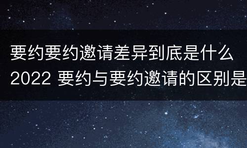 要约要约邀请差异到底是什么2022 要约与要约邀请的区别是什么?如何防范要约陷阱?