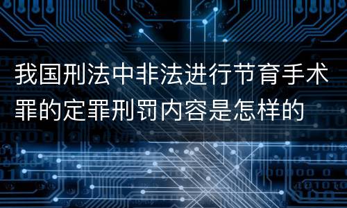 我国刑法中非法进行节育手术罪的定罪刑罚内容是怎样的