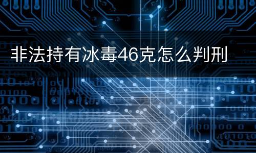 非法持有冰毒46克怎么判刑