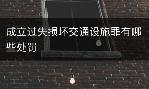成立过失损坏交通设施罪有哪些处罚