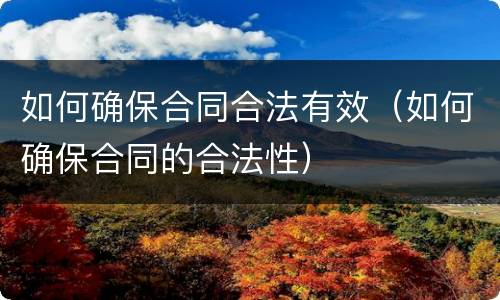 如何确保合同合法有效（如何确保合同的合法性）