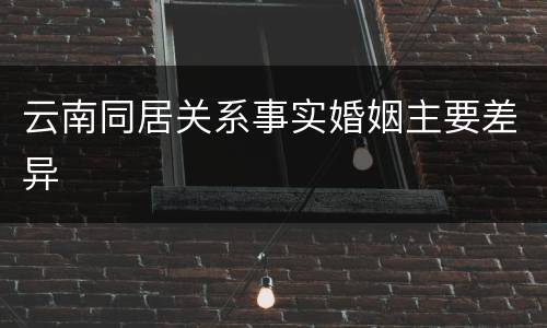 云南同居关系事实婚姻主要差异