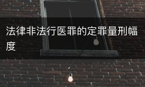 法律非法行医罪的定罪量刑幅度