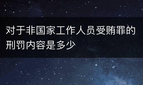 对于非国家工作人员受贿罪的刑罚内容是多少