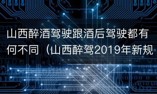 山西醉酒驾驶跟酒后驾驶都有何不同（山西醉驾2019年新规放宽）