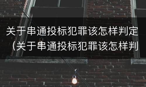关于串通投标犯罪该怎样判定（关于串通投标犯罪该怎样判定的）