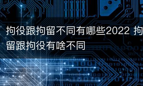 拘役跟拘留不同有哪些2022 拘留跟拘役有啥不同
