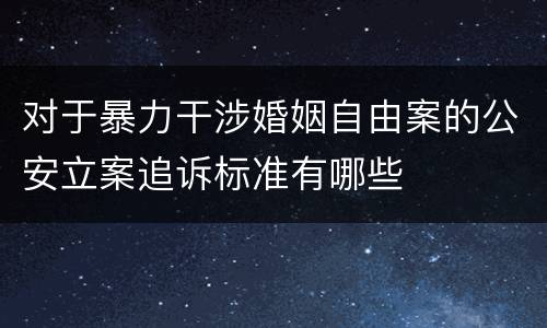 对于暴力干涉婚姻自由案的公安立案追诉标准有哪些