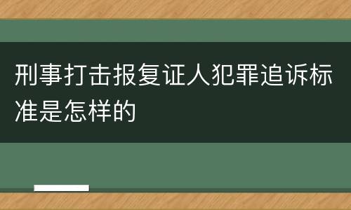 刑事打击报复证人犯罪追诉标准是怎样的
