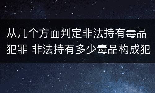 从几个方面判定非法持有毒品犯罪 非法持有多少毒品构成犯罪