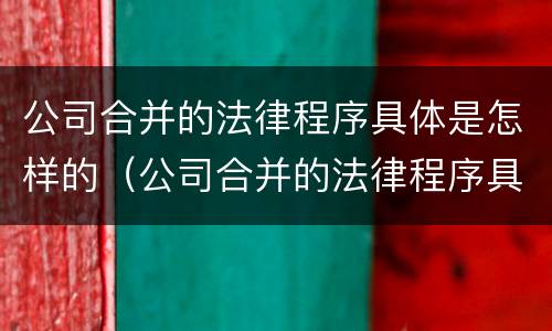 公司合并的法律程序具体是怎样的（公司合并的法律程序具体是怎样的过程）