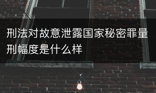 刑法对故意泄露国家秘密罪量刑幅度是什么样