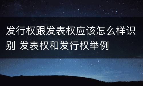 发行权跟发表权应该怎么样识别 发表权和发行权举例
