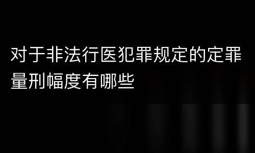 对于非法行医犯罪规定的定罪量刑幅度有哪些