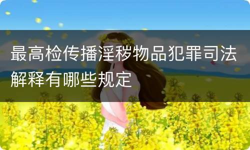 最高检传播淫秽物品犯罪司法解释有哪些规定