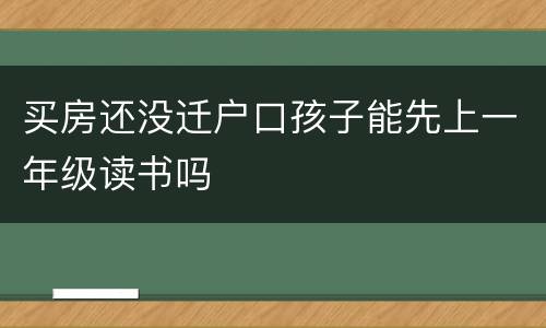 买房还没迁户口孩子能先上一年级读书吗