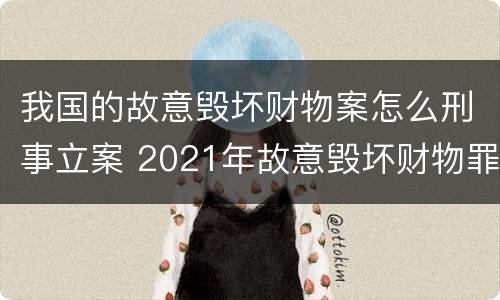 我国的故意毁坏财物案怎么刑事立案 2021年故意毁坏财物罪
